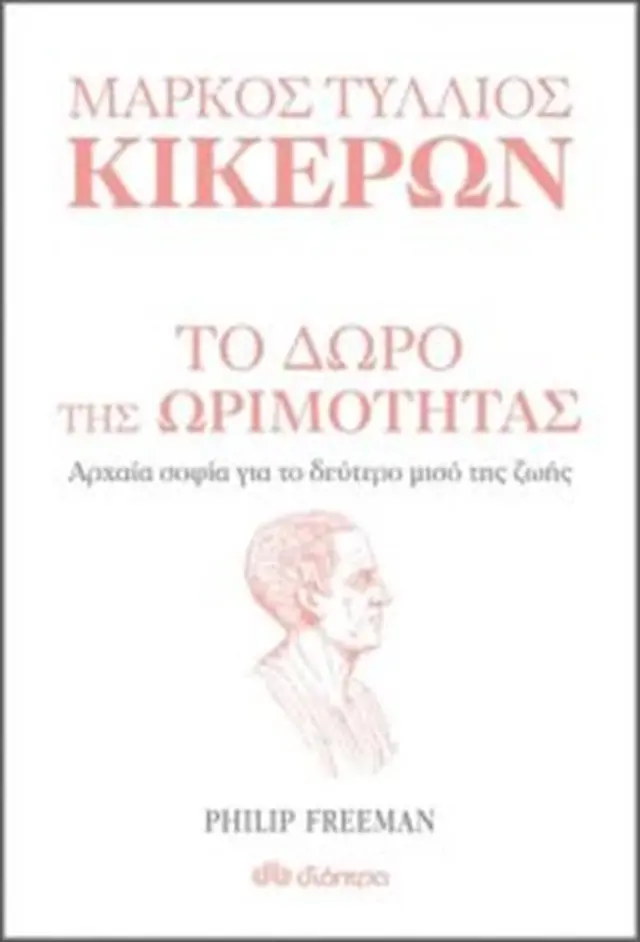 ΜΑΡΚΟΣ ΤΥΛΛΙΟΣ ΚΙΚΕΡΩΝ: ΤΟ ΔΩΡΟ ΤΗΣ ΩΡΙΜΟΤΗΤΑΣ ΑΡΧΑΙΑ ΣΟΦΙΑ ΓΙΑ ΤΟ ΔΕΥΤΕΡΟ ΜΙΣΟ ΤΗΣ ΖΩΗΣ