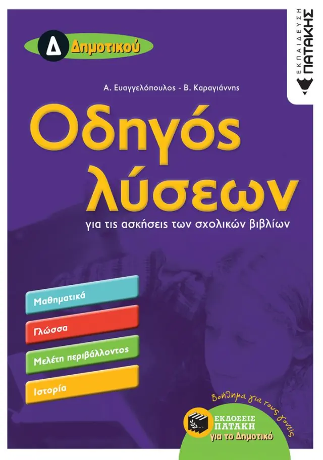 Οδηγός λύσεων για τις ασκήσεις των σχολικών βιβλίων Δ΄ Δημοτικού / Βασίλειος Θ. Καραγιάννης - Αλέξανδρος Ευαγγελόπουλος (Εκδόσεις Πατάκη)