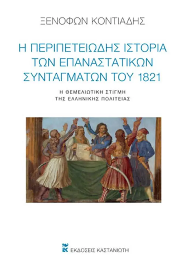 Η περιπετειώδης ιστορία των επαναστατικών Συνταγμάτων του 1821 / Ξενοφών Ι. Κοντιάδης (Καστανιώτης)