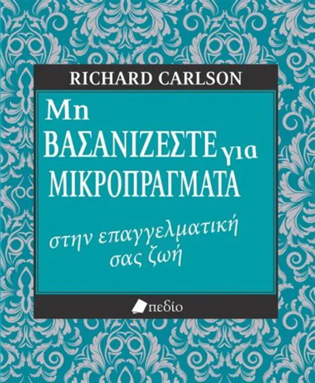 Μη βασανίζεστε για μικροπράγματα στην επαγγελματική σας ζωή / Richard Carlson (Πεδίο)
